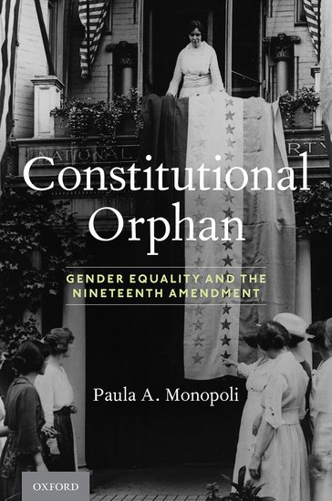 Book cover: Constitutional Orphan: Gender Equality and the Nineteenth Amendment, by Paula Monopoli